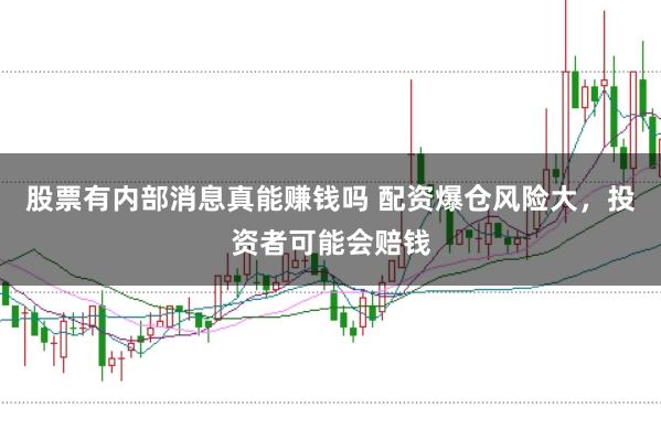 股票有内部消息真能赚钱吗 配资爆仓风险大,投资者可能会赔钱