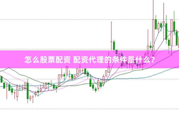 怎么股票配资 配资代理的条件是什么？