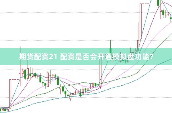 期货配资21 配资是否会开通模拟盘功能？