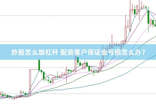 炒股怎么加杠杆 配资客户保证金亏损怎么办？