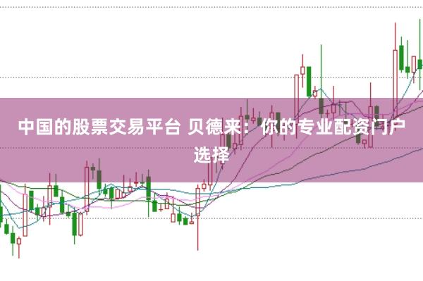 中国的股票交易平台 贝德来：你的专业配资门户选择