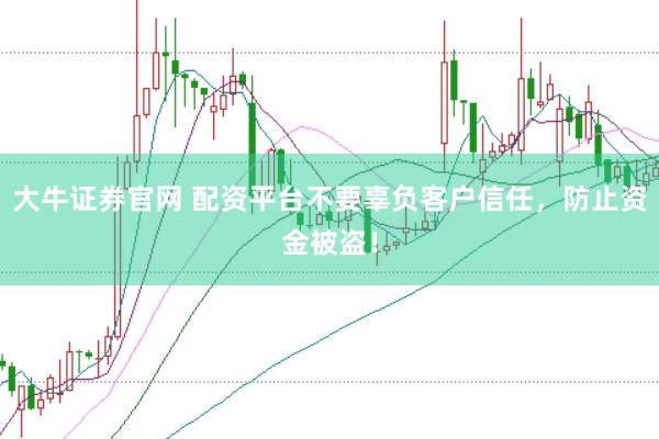 大牛证券官网 配资平台不要辜负客户信任，防止资金被盗！
