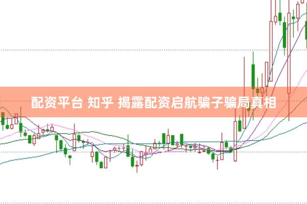 配资平台 知乎 揭露配资启航骗子骗局真相