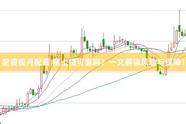配资按月配资 塞上贷可靠吗?一文解读风险与保障!