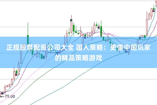 正规股票配资公司大全 国人策略：更懂中国玩家的精品策略游戏