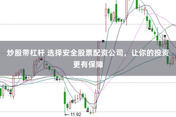 炒股带杠杆 选择安全股票配资公司，让你的投资更有保障