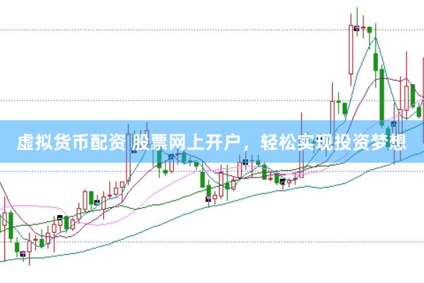虚拟货币配资 股票网上开户，轻松实现投资梦想