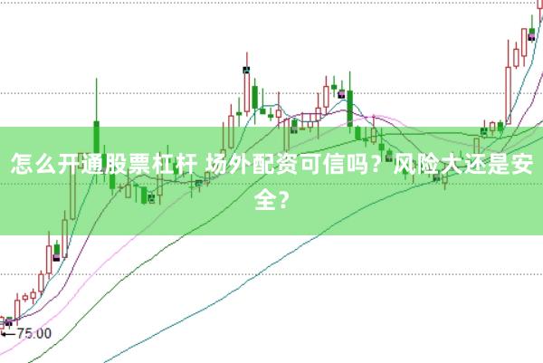 怎么开通股票杠杆 场外配资可信吗?风险大还是安全?