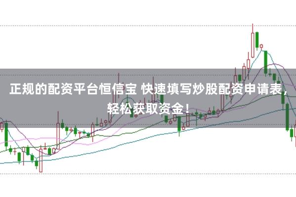正规的配资平台恒信宝 快速填写炒股配资申请表，轻松获取资金！