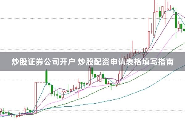 炒股证券公司开户 炒股配资申请表格填写指南