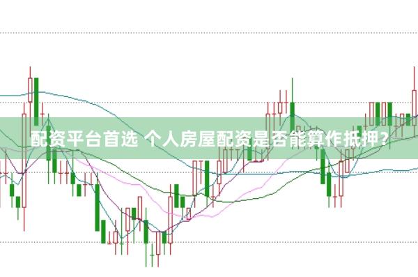 配资平台首选 个人房屋配资是否能算作抵押？