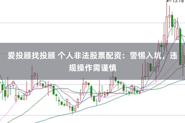 爱投顾找投顾 个人非法股票配资：警惕入坑，违规操作需谨慎
