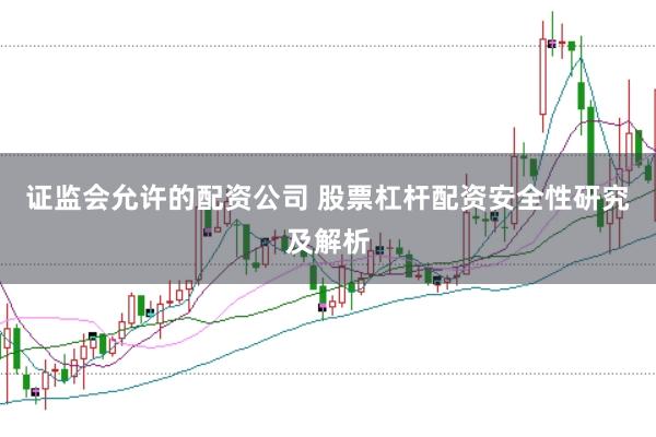 证监会允许的配资公司 股票杠杆配资安全性研究及解析