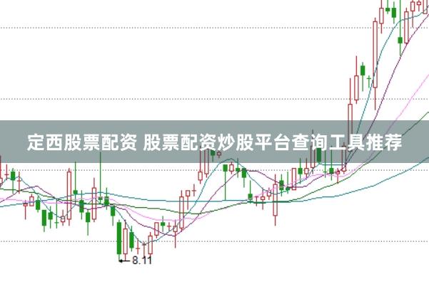定西股票配资 股票配资炒股平台查询工具推荐