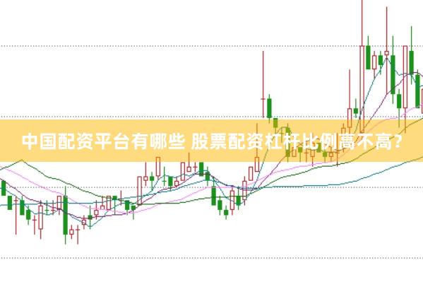 中国配资平台有哪些 股票配资杠杆比例高不高？