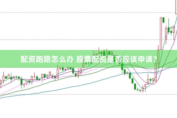 配资跑路怎么办 股票配资是否应该申请？