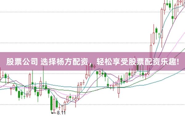 股票公司 选择杨方配资，轻松享受股票配资乐趣!