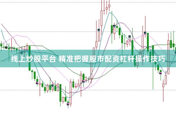 线上炒股平台 精准把握股市配资杠杆操作技巧