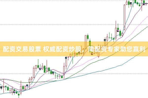 配资交易股票 权威配资炒股，简配资专家助您赢利
