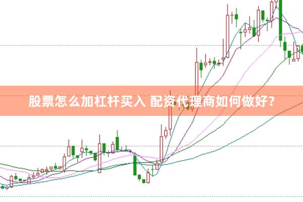 股票怎么加杠杆买入 配资代理商如何做好？