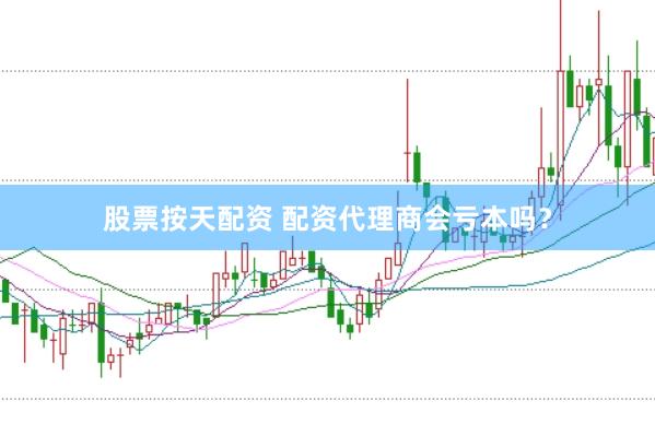 股票按天配资 配资代理商会亏本吗?