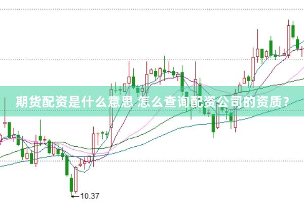期货配资是什么意思 怎么查询配资公司的资质？