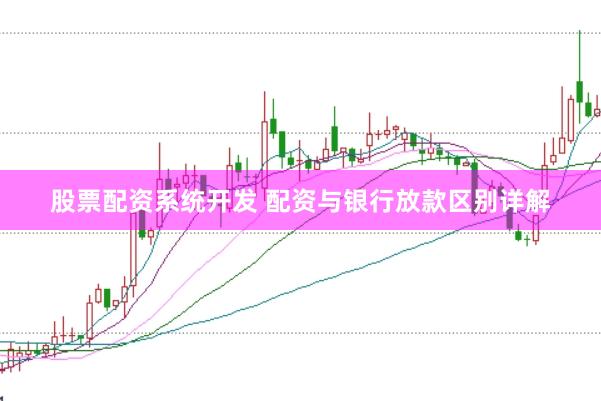 股票配资系统开发 配资与银行放款区别详解