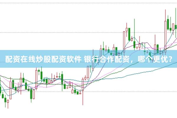配资在线炒股配资软件 银行合作配资，哪个更优？