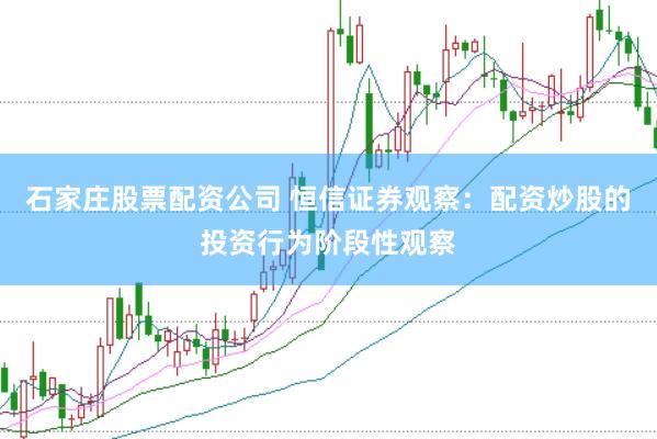 石家庄股票配资公司 恒信证券观察：配资炒股的投资行为阶段性观察