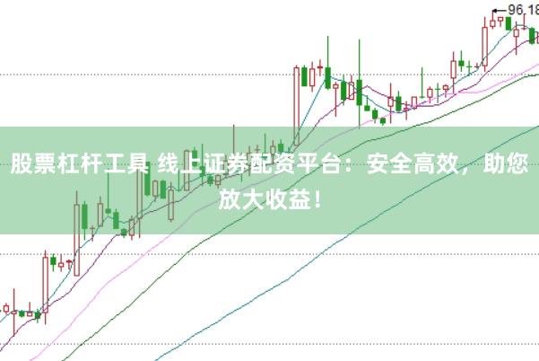 股票杠杆工具 线上证券配资平台：安全高效，助您放大收益！