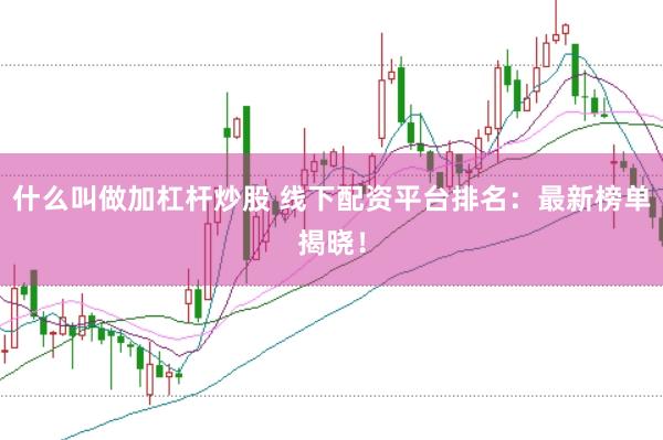 什么叫做加杠杆炒股 线下配资平台排名：最新榜单揭晓！