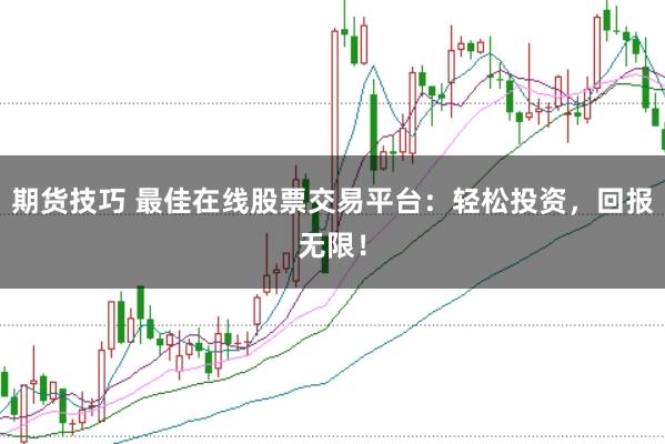 期货技巧 最佳在线股票交易平台:轻松投资,回报无限!