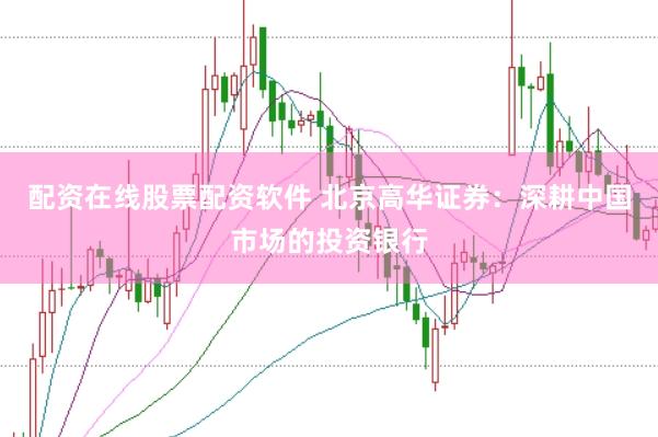 配资在线股票配资软件 北京高华证券：深耕中国市场的投资银行